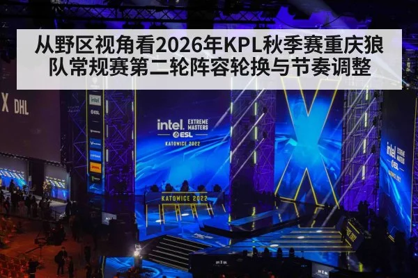 从野区视角看2026年KPL秋季赛重庆狼队常规赛第二轮阵容轮换与节奏调整