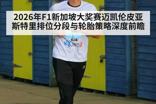 2026年F1新加坡大奖赛迈凯伦皮亚斯特里排位分段与轮胎策略深度前瞻