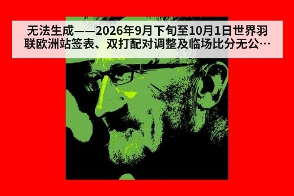 无法生成——2026年9月下旬至10月1日世界羽联欧洲站签表、双打配对调整及临场比分无公开可核验来源（请求编号179-羽毛球）