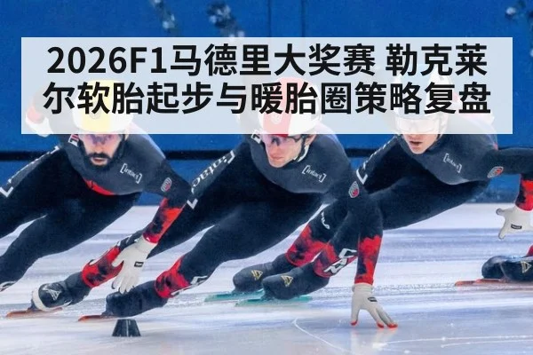 2026F1马德里大奖赛 勒克莱尔软胎起步与暖胎圈策略复盘