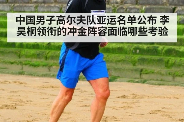 中国男子高尔夫队亚运名单公布 李昊桐领衔的冲金阵容面临哪些考验